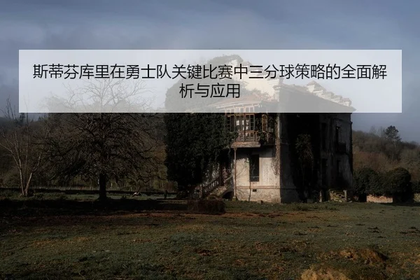 斯蒂芬库里在勇士队关键比赛中三分球策略的全面解析与应用
